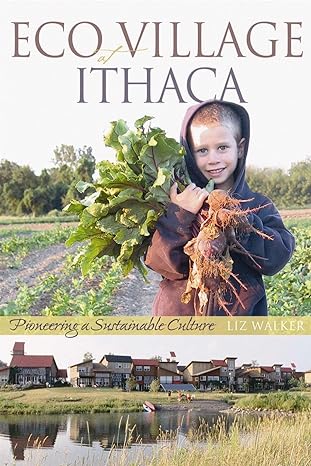 ecovillage at ithaca pioneering a sustainable culture 1st edition liz walker 0865715246, 978-0865715240