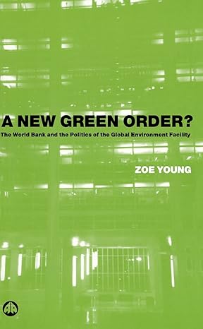 a new green order the world bank and the politics of the global environment facility 1st edition zoe young