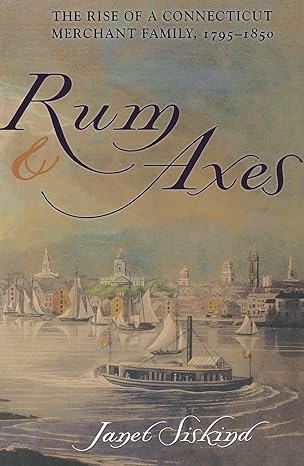 rum and axes the rise of a connecticut merchant family 1795 1850 1st edition janet siskind 0801489202,