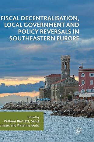 fiscal decentralisation local government and policy reversals in southeastern europe 1st edition william