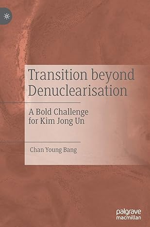 transition beyond denuclearisation a bold challenge for kim jong un 1st edition chan young bang 9811543151,