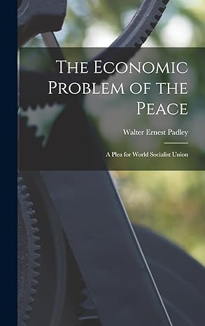 the economic problem of the peace a plea for world socialist union 1st edition walter ernest padley