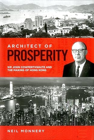 architect of prosperity sir john cowperthwaite and the making of hong kong 1st edition neil monnery