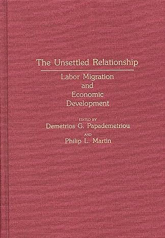 the unsettled relationship labor migration and economic development 1st edition demetrios g papademetriou