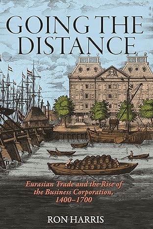 going the distance eurasian trade and the rise of the business corporation 1400 1700 1st edition ron harris