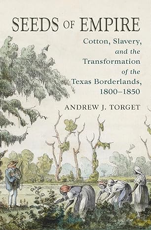 seeds of empire cotton slavery and the transformation of the texas borderlands 1800 1850 1st edition andrew j