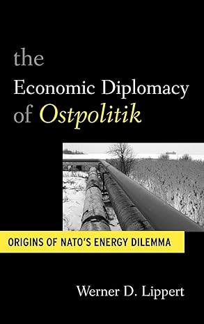 the economic diplomacy of ostpolitik origins of natos energy dilemma 1st edition werner d lippert 1845457501,