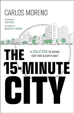 the 15 minute city a solution to saving our time and our planet 1st edition carlos moreno ,martha thorne ,jan