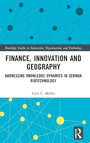 finance innovation and geography harnessing knowledge dynamics in german biotechnology 1st edition felix c
