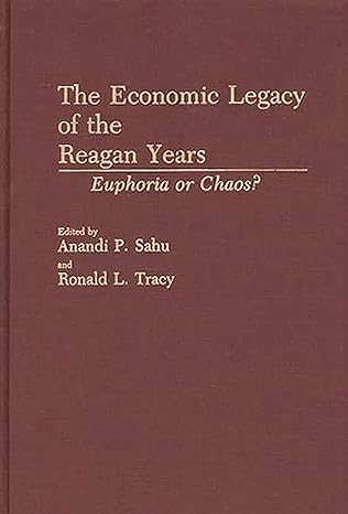 the economic legacy of the reagan years euphoria or chaos 1st edition anandi p sahu ,ronald l tracy
