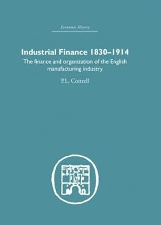 industrial finance 1830 1914 the finance and organization of english manufacturing industry 1st edition p l