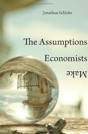 the assumptions economists make 1st edition jonathan schlefer 0674052269, 978-0674052260