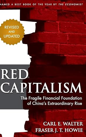 red capitalism the fragile financial foundation of chinas extraordinary rise updated edition carl walter
