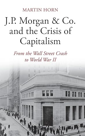 j p morgan and co and the crisis of capitalism from the wall street crash to world war ii new edition martin