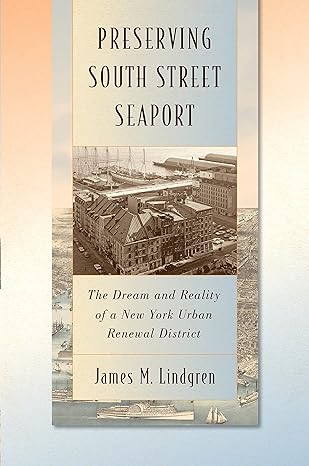 preserving south street seaport the dream and reality of a new york urban renewal district 1st edition james