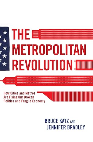 the metropolitan revolution how cities and metros are fixing our broken politics and fragile economy 1st