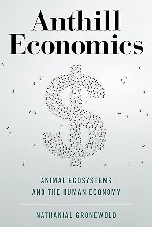 anthill economics animal ecosystems and the human economy 1st edition nathanial gronewold 1633886522,