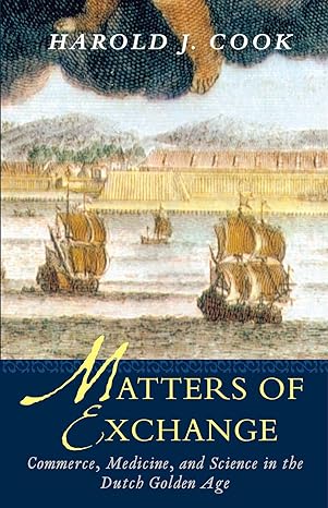 matters of exchange commerce medicine and science in the dutch golden age 2008th edition harold j cook