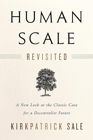 human scale revisited a new look at the classic case for a decentralist future 1st edition kirkpatrick sale