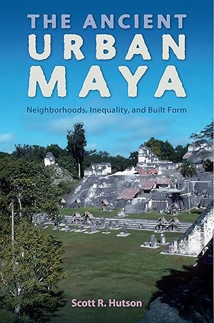 the ancient urban maya neighborhoods inequality and built form 1st edition scott r hutson 0813064791,
