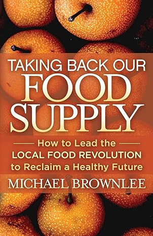 taking back our food supply how to lead the local food revolution to reclaim a healthy future 1st edition