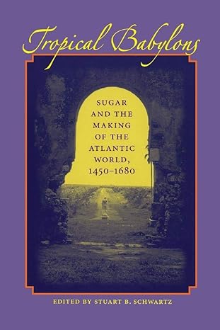 tropical babylons sugar and the making of the atlantic world 1450 1680 1st edition stuart b schwartz