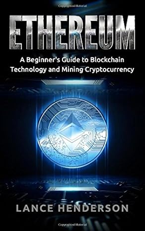 ethereum a beginners guide to blockchain technology and mining cryptocurrency 1st edition lance henderson