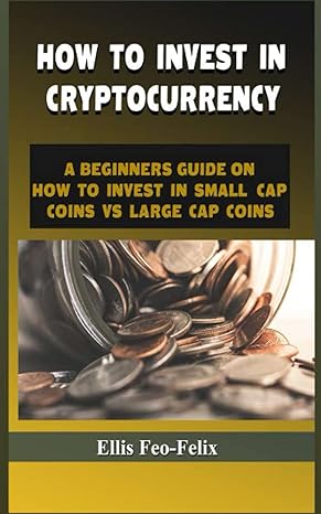 how to invest in cryptocurrency a beginners guide on how to invest in small cap coins vs large cap coins 1st