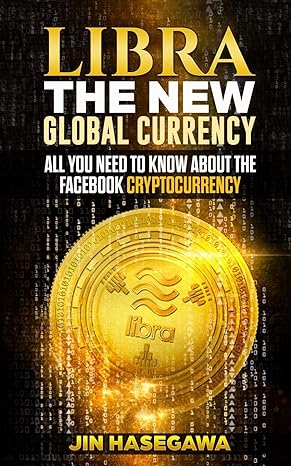 libra the new global currency all you need to know about the facebook cryptocurrency 1st edition jin hasegawa