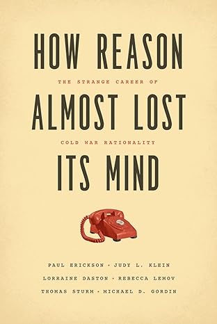 how reason almost lost its mind the strange career of cold war rationality 1st edition paul erickson ,judy l