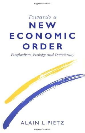 towards a new economic order postfordism ecology and democracy 1st edition alain lipietz ,malcolm slater