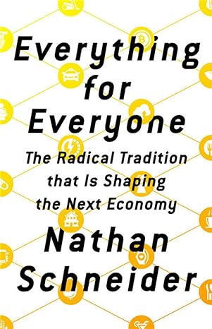 everything for everyone the radical tradition that is shaping the next economy 1st edition nathan schneider