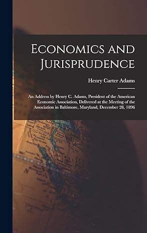 economics and jurisprudence an address by henry c adams president of the american economic association