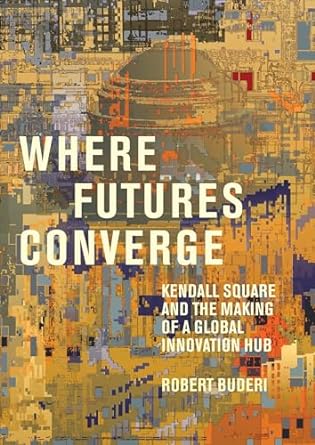where futures converge kendall square and the making of a global innovation hub 1st edition robert buderi