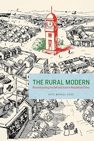 the rural modern reconstructing the self and state in republican china 1st edition kate merkel hess