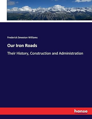 our iron roads their history construction and administration 1st edition frederick smeeton williams