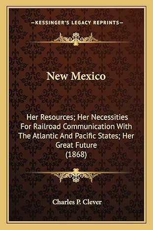 new mexico her resources her necessities for railroad communication with the atlantic and pacific states her