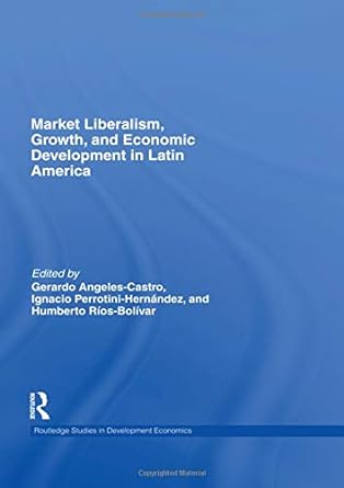 market liberalism growth and economic development in latin america 1st edition gerardo angeles castro