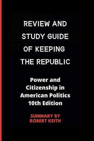 review and study guide of keeping the republic power and citizenship in american politics 1st edition robert