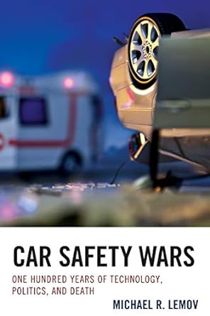 car safety wars one hundred years of technology politics and death 1st edition michael r. lemov 1611477476,