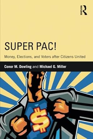 super pac money elections and voters after citizens united 1st edition conor m. dowling ,michael g. miller