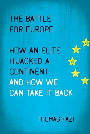 the battle for europe how an elite hijacked a continent and how we can take it back 1st edition thomas fazi