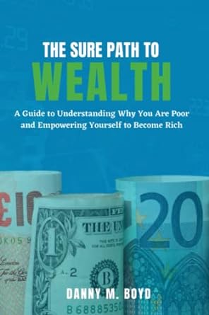 the sure path to wealth a guide to understanding why you are poor and empowering yourself to become rich 1st