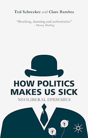how politics makes us sick neoliberal epidemics 1st edition t. schrecker ,c. bambra 1137463090