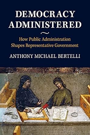democracy administered 1st edition anthony michael bertelli 131662109x, 978-1316621097