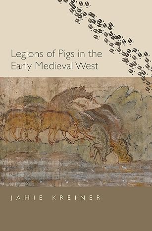 legions of pigs in the early medieval west 1st edition jamie kreiner 0300246293, 978-0300246292
