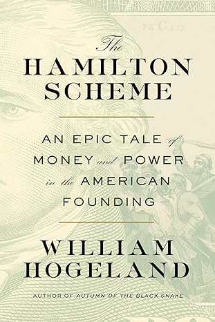 the hamilton scheme an epic tale of money and power in the american founding 1st edition william hogeland