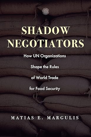 shadow negotiators how un organizations shape the rules of world trade for food security 1st edition matias e