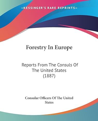 forestry in europe reports from the consuls of the united states 1st edition consular officers of the united