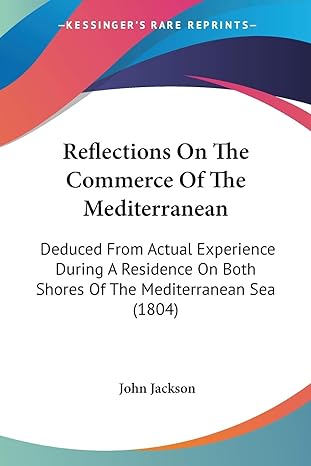 reflections on the commerce of the mediterranean deduced from actual experience during a residence on both